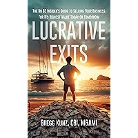 Lucrative Exits: The No BS Insider’s Guide to Selling Your Business for Its Highest Value Today or Tomorrow Lucrative Exits: The No BS Insider’s Guide to Selling Your Business for Its Highest Value Today or Tomorrow Kindle Paperback