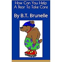 How Can You Help A Bear To Take Care: By B.T. Brunelle