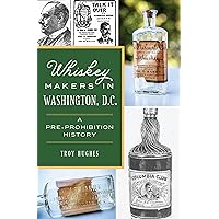 Whiskey Makers in Washington, D.C.: A Pre-Prohibition History (American Palate) Whiskey Makers in Washington, D.C.: A Pre-Prohibition History (American Palate) Paperback Kindle
