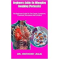 Beginners Guide On Whooping Coughing (Pertussis) : The Beginners Guide On The Causes, Symptoms, Treatment, Prevention And Lot More Beginners Guide On Whooping Coughing (Pertussis) : The Beginners Guide On The Causes, Symptoms, Treatment, Prevention And Lot More Kindle Paperback