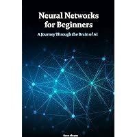 Neural Networks for Beginners: A Journey Through the Brain of AI Neural Networks for Beginners: A Journey Through the Brain of AI Kindle Hardcover Paperback