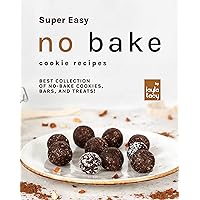 Super Easy No Bake Cookie Recipes: Best Collection of No-Bake Cookies, Bars, and Treats! Super Easy No Bake Cookie Recipes: Best Collection of No-Bake Cookies, Bars, and Treats! Kindle Paperback