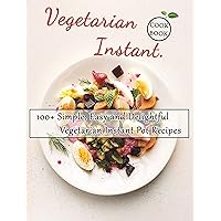 Vegetarian Instant COOKBOOK: 100+ Simple, Easy and Delightful Vegetarian Instant Pot Recipes Vegetarian Instant COOKBOOK: 100+ Simple, Easy and Delightful Vegetarian Instant Pot Recipes Kindle Paperback