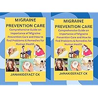 MIGRAINE PREVENTION CARE: Comprehensive Guide on Importance of Migraine Prevention Care and How to Find Problems & Remedies for Human Health.