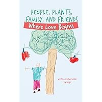 People, Plants, Family, and Friends: Where Love Begins People, Plants, Family, and Friends: Where Love Begins Kindle Paperback