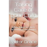 Taking Care of your Child: A Basic Baby Care Guide for Mommies and Daddies
