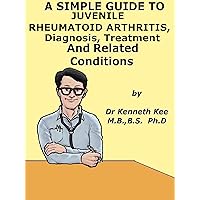 A Simple Guide To Juvenile Rheumatoid Arthritis, Diagnosis, Treatment And Related Conditions (A Simple Guide to Medical Conditions) A Simple Guide To Juvenile Rheumatoid Arthritis, Diagnosis, Treatment And Related Conditions (A Simple Guide to Medical Conditions) Kindle