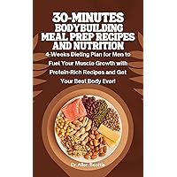 30-Minutes Bodybuilding Meal Prep Recipes and Nutrition: 4-Weeks Dieting Plan for Men to Fuel Your Muscle Growth with Protein-Rich Recipes and Get Your Best Body Ever! 30-Minutes Bodybuilding Meal Prep Recipes and Nutrition: 4-Weeks Dieting Plan for Men to Fuel Your Muscle Growth with Protein-Rich Recipes and Get Your Best Body Ever! Kindle Paperback