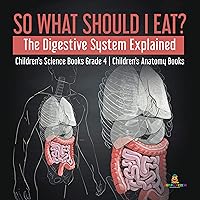 So What Should I Eat? The Digestive System Explained | Children's Science Books Grade 4 | Children's Anatomy Books So What Should I Eat? The Digestive System Explained | Children's Science Books Grade 4 | Children's Anatomy Books Kindle Hardcover Paperback