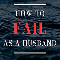 How to Fail as a Husband: A Better Man How to Fail as a Husband: A Better Man Audible Audiobook Paperback Kindle Hardcover