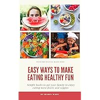 Easy Ways To Make Eating Healthy Fun: How to get your child to eat more fruit and vegetables and like it Easy Ways To Make Eating Healthy Fun: How to get your child to eat more fruit and vegetables and like it Kindle Paperback