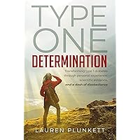 Type One Determination: Transforming Life with Type 1 Diabetes through Personal Experience, Scientific Evidence, and a Dash of Disobedience Type One Determination: Transforming Life with Type 1 Diabetes through Personal Experience, Scientific Evidence, and a Dash of Disobedience Kindle Hardcover