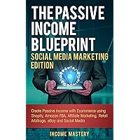 The Passive Income Blueprint Social Media Marketing Edition: Create Passive Income with Ecommerce using Shopify, Amazon FBA, Affiliate Marketing, Retail Arbitrage, eBay and Social Media
