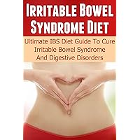 Irritable Bowel Syndrome Diet: Ultimate IBS Diet Guide To Cure Irritable Bowel Syndrome And Digestive Disorders (IBS, Irritable Bowel, IBS Free At Last, ... Ailments, Constipation, Diarrhea, Bloating)