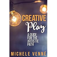 Creative Play: A Guide for the Artistic Path: (A Innovative Manual for Investigating Creativity)