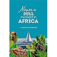 Never a Dull Moment in Africa: ~ Memoir of an Intrepid Life Never a Dull Moment in Africa: ~ Memoir of an Intrepid Life Kindle Paperback