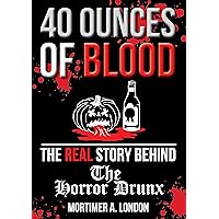 40 Ounces of Blood: The Real Story Behind The Horror Drunx: As Told By Mortimer A. London - For Horror Film Fans and Anti-Remakes Advocates 40 Ounces of Blood: The Real Story Behind The Horror Drunx: As Told By Mortimer A. London - For Horror Film Fans and Anti-Remakes Advocates Kindle