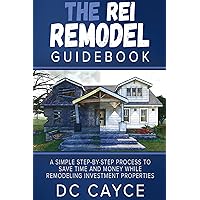The REI Remodel Guidebook: A Simple Step-By-Step Process to Save Time and Money While Remodeling Investment Properties The REI Remodel Guidebook: A Simple Step-By-Step Process to Save Time and Money While Remodeling Investment Properties Kindle Paperback