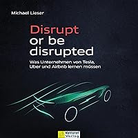 Disrupt or be disrupted - Was Unternehmen von Tesla, Uber und Airbnb lernen müssen Disrupt or be disrupted - Was Unternehmen von Tesla, Uber und Airbnb lernen müssen Audible Audiobook Paperback