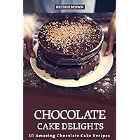Chocolate Cake Delights: 30 Amazing Chocolate Cake Recipes Chocolate Cake Delights: 30 Amazing Chocolate Cake Recipes Kindle Paperback