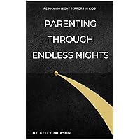 Parenting Through Endless Nights: Resolving Night Terrors In Kids Parenting Through Endless Nights: Resolving Night Terrors In Kids Kindle Paperback