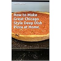 How to Make Great Chicago Style Deep Dish Pizza at Home