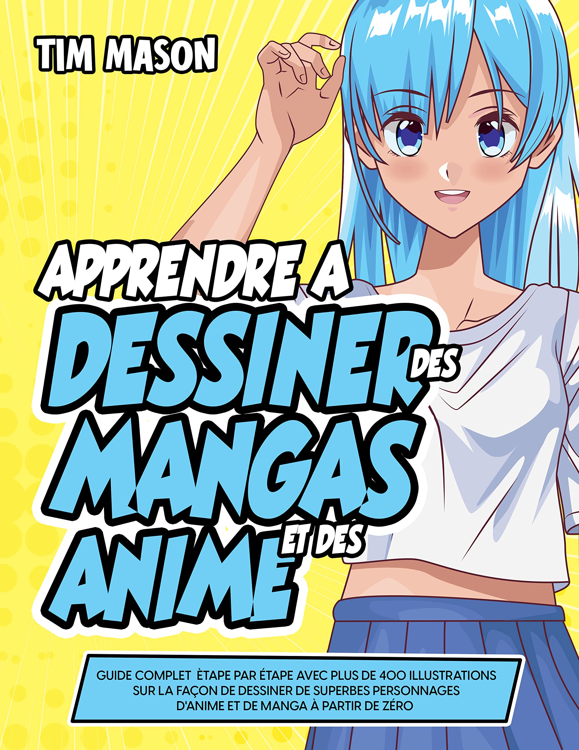 Apprendre à Dessiner des Mangas et des Anime: Guide Complet Ètape par étape avec Plus de 400 Illustrations sur la Façon de Dessiner de Superbes Personnages ... de Manga à Partir de Zéro (French Edition)