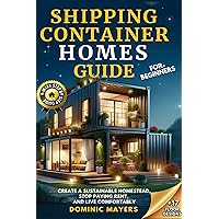 Shipping Container Homes Guide For Beginners: Create a Sustainable Homestead, Stop Paying Rent, and Live Comfortably