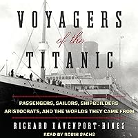 Voyagers of the Titanic: Passengers, Sailors, Shipbuilders, Aristocrats, and the Worlds They Came From Voyagers of the Titanic: Passengers, Sailors, Shipbuilders, Aristocrats, and the Worlds They Came From Audible Audiobook Kindle Paperback Hardcover
