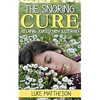 The Snoring Cure: Reclaiming Yourself From Sleep Apnea The Snoring Cure: Reclaiming Yourself From Sleep Apnea Kindle Paperback