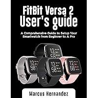 FITBIT VERSA 2 USER GUIDE: A Comprehensive Guide to Setup Your Smartwatch from Beginner to A Pro