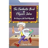 The Fantastic Book of Physics Jokes: For Everyone, Not Just Physicists (The Fantastic Joke Books) The Fantastic Book of Physics Jokes: For Everyone, Not Just Physicists (The Fantastic Joke Books) Kindle Hardcover Paperback