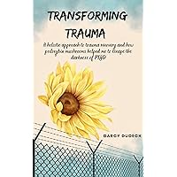 Transforming Trauma: A holistic approach to trauma recovery and how psilocybin mushrooms helped me to escape the darkness of PTSD Transforming Trauma: A holistic approach to trauma recovery and how psilocybin mushrooms helped me to escape the darkness of PTSD Kindle Paperback