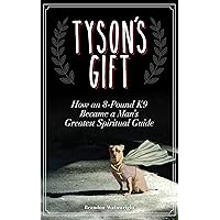 Tyson's Gift: How an 8-Pound K9 Became a Man's Greatest Spiritual Guide Tyson's Gift: How an 8-Pound K9 Became a Man's Greatest Spiritual Guide Kindle Audible Audiobook Paperback