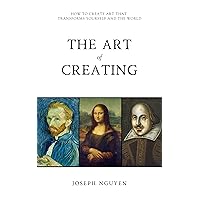 The Art of Creating: How To Create Art That Transforms Yourself And The World The Art of Creating: How To Create Art That Transforms Yourself And The World Kindle Audible Audiobook Paperback