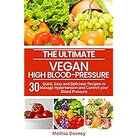 The Ultimate Vegan High-Blood Pressure Cookbook: 30 Quick, Easy and Delicious Recipes to Manage Hypertension and Control your Blood Pressure The Ultimate Vegan High-Blood Pressure Cookbook: 30 Quick, Easy and Delicious Recipes to Manage Hypertension and Control your Blood Pressure Kindle Paperback