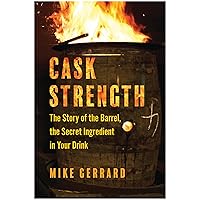 Cask Strength: The Story of the Barrel, the Secret Ingredient in Your Drink