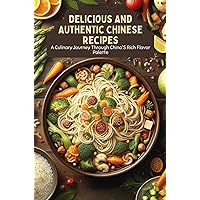 Delicious And Authentic Chinese Recipes: A Culinary Journey Through China'S Rich Flavor Palette Delicious And Authentic Chinese Recipes: A Culinary Journey Through China'S Rich Flavor Palette Kindle Paperback