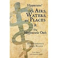 Hippocrates’ On Airs, Waters, and Places and The Hippocratic Oath: An Intermediate Greek Reader: Greek text with Running Vocabulary and Commentary Hippocrates’ On Airs, Waters, and Places and The Hippocratic Oath: An Intermediate Greek Reader: Greek text with Running Vocabulary and Commentary Paperback