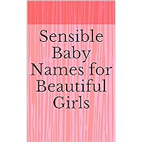 Sensible Baby Names for Beautiful Girls Sensible Baby Names for Beautiful Girls Kindle Paperback