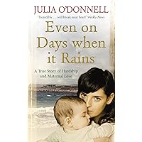 Even on Days when it Rains: A True Story of Hardship and Maternal Love Even on Days when it Rains: A True Story of Hardship and Maternal Love Kindle Paperback Mass Market Paperback