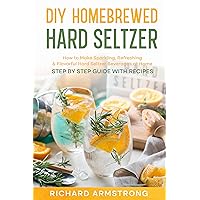 DIY Homebrewed Hard Seltzer: How to Make Sparkling, Refreshing & Flavorful Hard Seltzer Beverages at Home -Step By Step Guide with Recipes DIY Homebrewed Hard Seltzer: How to Make Sparkling, Refreshing & Flavorful Hard Seltzer Beverages at Home -Step By Step Guide with Recipes Kindle Audible Audiobook Hardcover Paperback