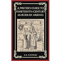 A Writer's Guide to Nineteenth-Century Murder by Arsenic (A Curiosity of Crime) A Writer's Guide to Nineteenth-Century Murder by Arsenic (A Curiosity of Crime) Kindle Paperback