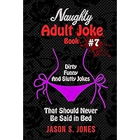 Naughty Adult Joke Book #7: Dirty, Funny And Slutty Jokes That Should Never Be Said In Bed Naughty Adult Joke Book #7: Dirty, Funny And Slutty Jokes That Should Never Be Said In Bed Kindle Paperback