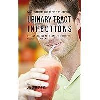 56 All Natural Juice Recipes to Help Cure Urinary Tract Infections: Quickly Improve Your Condition without Medical Treatments 56 All Natural Juice Recipes to Help Cure Urinary Tract Infections: Quickly Improve Your Condition without Medical Treatments Kindle Paperback