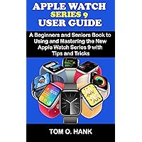 APPLE WATCH SERIES 9 USER GUIDE: A Beginners and Seniors Books to Using and Mastering the New Apple Watch Series 9 with Tips and Tricks (BEGINNERS AND SENIORS USER MANUAL FOR APPLE DEVICES Book 3) APPLE WATCH SERIES 9 USER GUIDE: A Beginners and Seniors Books to Using and Mastering the New Apple Watch Series 9 with Tips and Tricks (BEGINNERS AND SENIORS USER MANUAL FOR APPLE DEVICES Book 3) Kindle Paperback