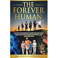 The Forever Human: Exciting New Science to Combat the Disease of Aging, and Live Longer, Healthier and Younger Lives The Forever Human: Exciting New Science to Combat the Disease of Aging, and Live Longer, Healthier and Younger Lives Kindle Hardcover Paperback