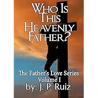 Who Is This Heavenly Father?: Discover True Love (The Father's Love Series Book 1) Who Is This Heavenly Father?: Discover True Love (The Father's Love Series Book 1) Kindle