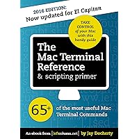 The Mac Terminal Reference & scripting primer: 65+ of the most useful Mac Terminal Commands The Mac Terminal Reference & scripting primer: 65+ of the most useful Mac Terminal Commands Kindle