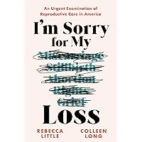 I'm Sorry for My Loss: An Urgent Examination of Reproductive Care in America I'm Sorry for My Loss: An Urgent Examination of Reproductive Care in America Paperback Kindle Hardcover